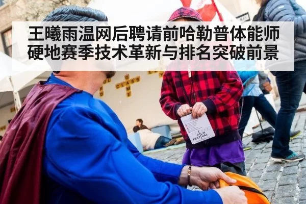 王曦雨温网后聘请前哈勒普体能师 硬地赛季技术革新与排名突破前景（ayx）