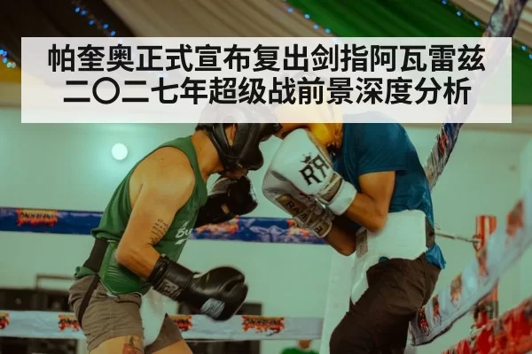 帕奎奥正式宣布复出剑指阿瓦雷兹 二〇二七年超级战前景深度分析（ayx）