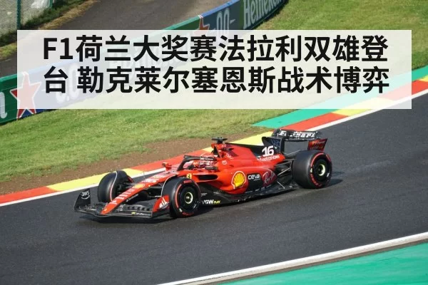 F1荷兰大奖赛法拉利双雄登台 勒克莱尔塞恩斯战术博弈（ayx）