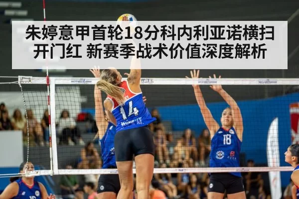 朱婷意甲首轮18分科内利亚诺横扫开门红 新赛季战术价值深度解析（ayx）