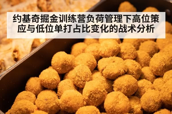 约基奇掘金训练营负荷管理下高位策应与低位单打占比变化的战术分析