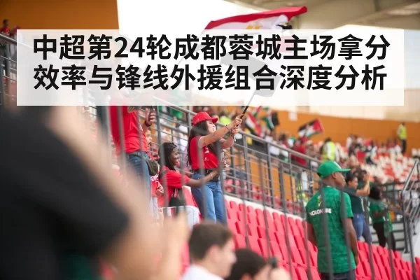 中超第24轮成都蓉城主场拿分效率与锋线外援组合深度分析